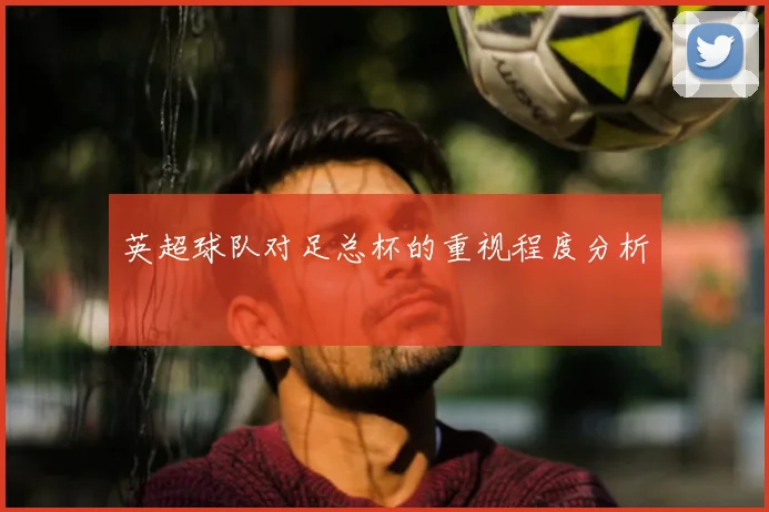 英超球队对足总杯的重视程度分析