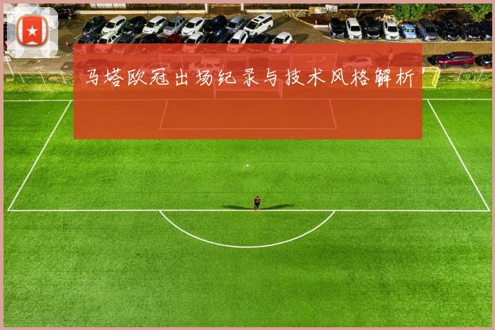 马塔欧冠出场纪录与技术风格解析