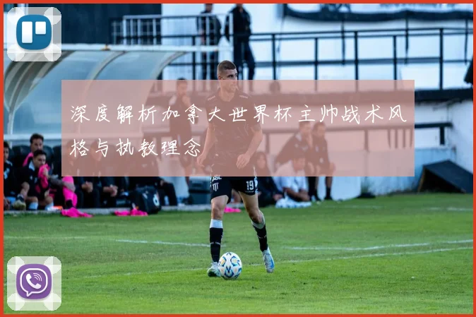深度解析加拿大世界杯主帅战术风格与执教理念