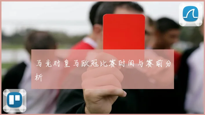 马竞对皇马欧冠比赛时间与赛前分析