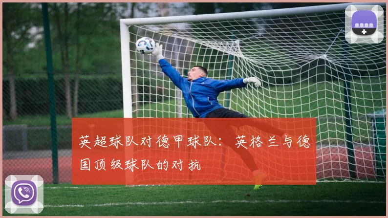 英超球队对德甲球队：英格兰与德国顶级球队的对抗